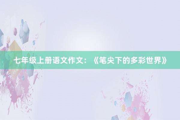 七年级上册语文作文：《笔尖下的多彩世界》