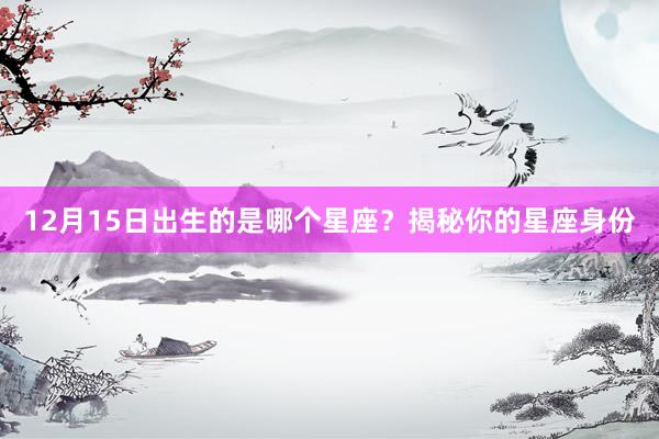 12月15日出生的是哪个星座？揭秘你的星座身份